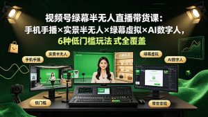 视频号绿幕半无人直播带货课:手机手播×实景半无人×绿幕虚拟×AI数字人,6种低门槛玩法全覆盖-网创资源站
