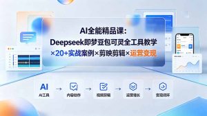 AI全能精品课：Deepseek即梦豆包可灵全工具教学×20+实战案例×剪映剪辑×运营变现-网创资源站