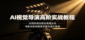 AI视觉导演高阶实战教程：38类影视运镜全套提示词，电影光影构图美学提升成片质感-网创资源站