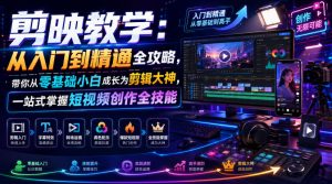 剪映教学：从入门到精通全攻略，带你从零基础小白成长为剪辑大神，一站式掌握短视频创作全技能-网创资源站