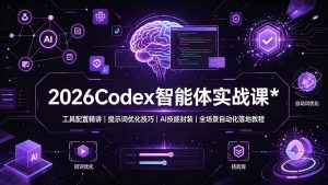 2026Codex 智能体实战课：工具配置精讲｜提示词优化技巧｜AI 技能封装｜全场景自动化落地教程-网创资源站
