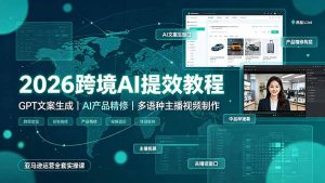 2026跨境AI提效教程·GPT文案生成｜AI产品精修｜多语种主播视频制作，亚马逊运营全套实操课-网创资源站