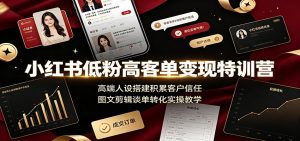 小红书低粉高客单变现特训营：高端人设搭建积累客户信任，图文剪辑谈单转化实操教学-网创资源站