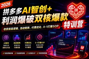 2026拼多多AI智创+利润爆破双核爆款特训营，收获底层逻辑、活动矩阵、付费优化、0-1打爆SOP-网创资源站