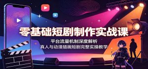零基础短剧制作实战课：平台流量机制深度解析，真人与动漫插画短剧完整实操教学-网创资源站