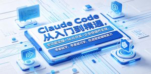 Claude Code从入门到精通，全功能实操+Skill开发+企业级插件实战，零基础可学，吃透智能编程全能力(更新0712)-网创资源站