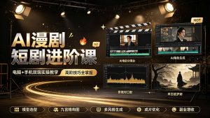 AI漫剧短剧进阶课｜电脑+手机双端实操教学｜影视剧对口型人物吃瓜×解压末日庇护所全程讲解，高阶技巧全掌握-网创资源站