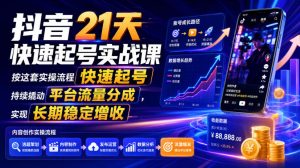 抖音21天快速起号实战课，按这套实操流程快速起号，持续撬动平台流量分成，实现长期稳定增收-网创资源站