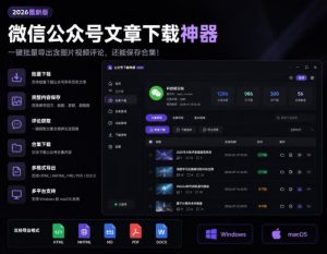 2026年最新版微信公众号文章下载神器,支持一键批量导出含图片视频评论,还能保存合集!-网创资源站