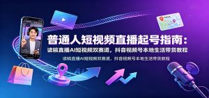 普通人短视频直播起号指南：读稿直播AI短视频双赛道，抖音视频号本地生活带货教程-网创资源站