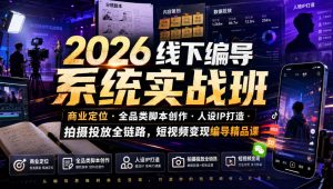 2026线下编导系统实战班｜商业定位・全品类脚本创作・人设IP打造・拍摄投放全链路，短视频变现编导精品课-网创资源站