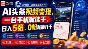 AI头条视频变现,一台手机就能干,日入5张,0粉就能开干-网创资源站