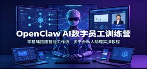 OpenClaw AI数字员工训练营:零基础搭建智能工作流,多平台私人助理实操教程-网创资源站