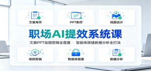 职场AI提效系统课:文案PPT绘图剪辑全覆盖,智能体搭建数据分析全打法-网创资源站