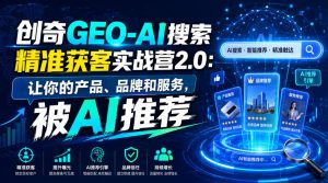 创奇GEO-AI搜索精准获客实战营2.0:让你的产品、品牌和服务,被AI推荐-网创资源站
