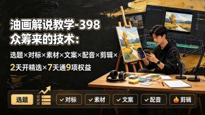 油画解说教学-398众筹来的技术:选题×对标×素材×文案×配音×剪辑×2天开精选×7天通9项权益-网创资源站