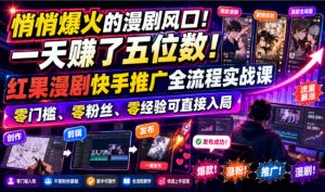 悄悄爆火的漫剧风口！一天賺了五位数！红果漫剧快手推广全流程实战课，零门槛、零粉丝、零经验可直接入局-网创资源站