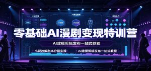 零基础AI漫剧变现特训营:小说改编剧本分镜实操,AI建模剪辑发布一站式教程-网创资源站