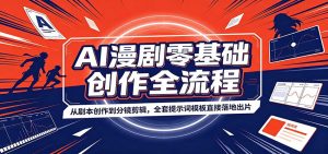 AI漫剧零基础创作全流程：从剧本创作到分镜剪辑，全套提示词模板直接落地出片-网创资源站
