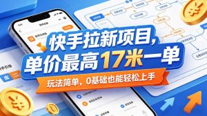 快手拉新项目,单价最高17米一单,玩法简单,0基础也能轻松上手(更新08月07日)-网创资源站