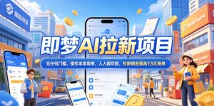 2026年即梦AI拉新项目最新玩法,无任何门槛,操作非常简单,人人都可做,拉新佣金最高13米每单(更新08月07日)-网创资源站