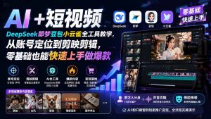AI+短视频|DeepSeek即梦豆包小云雀全工具教学,从账号定位到剪映剪辑,零基础也能快速上手做爆款-网创资源站