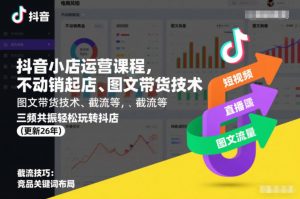 抖音小店运营课程,不动销起店、图文带货技术、截流等,三频共振轻松玩转抖店(更新26年08月)-网创资源站