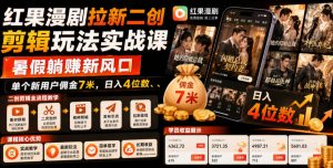 红果漫剧拉新二创剪辑玩法实战课,暑假躺賺新风口,单个新用户佣金7米,日入4位数(更新0808)-网创资源站