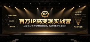百万IP高变现实战营:从定位获客到私域批量成交,搭建完整IP商业闭环-网创资源站