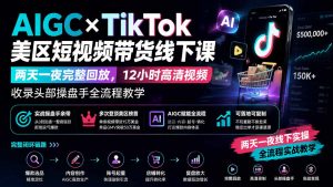 AIGC×TikTok美区短视频带货线下课；两天一夜完整回放，12小时高清视频收录头部操盘手全流程教学-网创资源站