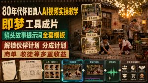 80年代怀旧真人AI视频实操教学，即梦工具成片、镜头故事提示词全套模板，解锁伙伴计划分成计划商单收徒等多重收益-网创资源站