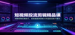 短视频投流剪辑精品课:讲解剪辑实操技巧,高级画面质感助力作品投流放大曝光-网创资源站