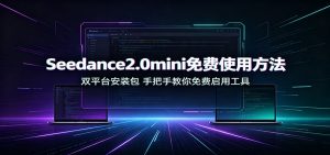 Seedance2.0mini免费使用方法：双平台安装包，手把手教你免费启用工具-网创资源站