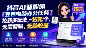 抖音AI智能体【豆包电脑办公任务】拉新多玩法 15元/个,无需剪辑,无脑收益-网创资源站