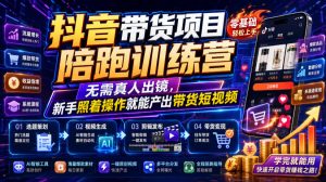 抖音带货项目陪跑训练营,无需真人出镜,新手照着操作就能产出带货短视频(更新0811)-网创资源站