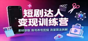 短剧达人变现训练营:素材获取,账号养号剪辑,流量算法拆解-网创资源站