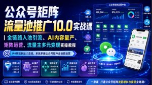 公众号矩阵流量池推广10.0实战课|全链路入池引流、AI内容量产、矩阵运营、流量主多元变现实操教程-网创资源站