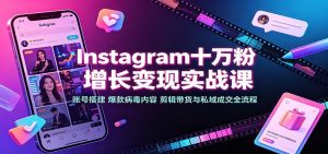 Instagram十万粉增长变现实战课:账号搭建、爆款病毒内容、剪辑带货与私域成交全流程-网创资源站
