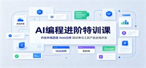 AI编程进阶特训课:开发环境搭建,Web应用、知识库与工具产品全栈开发-网创资源站