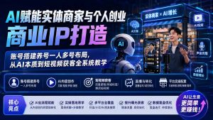 AI赋能实体商家与个人创业商业IP打造;账号搭建养号一人多号布局,从AI本质到短视频获客全系统教学-网创资源站