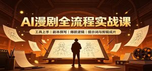AI漫剧全流程实战课:工具上手、剧本撰写、爆款逻辑、提示词与剪辑成片-网创资源站