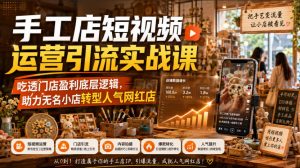 手工店短视频运营引流实战课,吃透门店盈利底层逻辑,助力无名小店转型人气网红店-网创资源站