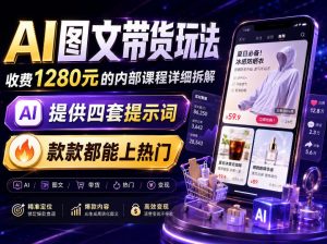 AI图文带货内部玩法,1280内部课程对外系统拆解,看完直接上手变现!-网创资源站