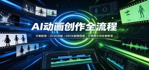AI动画创作全流程:文案配音,2D3D动画,GROK剧情搭建,分镜提示词全套教学-网创资源站