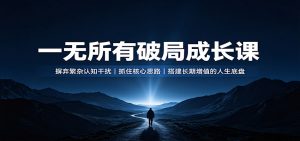 一无所有破局成长课:摒弃繁杂认知干扰,抓住核心思路,搭建长期增值的人生底盘-网创资源站
