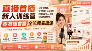 直播首播新人训练营｜从账号搭建、实名橱窗、活跃涨粉到接流量留人、突破个位数直播间，零基础首播全流程实操课-网创资源站