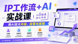 IP工作流+AI实战课，从0搭建IP工作流，用AI放大内容、经营与变现-网创资源站