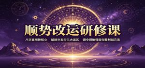 顺势改运研修课：八字喜用神核心，破除补五行三大误区，得令得地得势完整判断方法-网创资源站