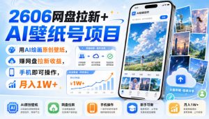 2606网盘拉新+AI壁纸号项目，用AI绘画原创壁纸，賺网盘拉新收益，手机即可操作，月入1W+-网创资源站