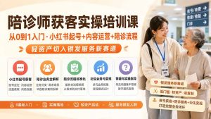 陪诊师获客实操培训课|从0到1入门·小红书起号+内容运营+陪诊流程,轻资产切入银发服务新赛道-网创资源站